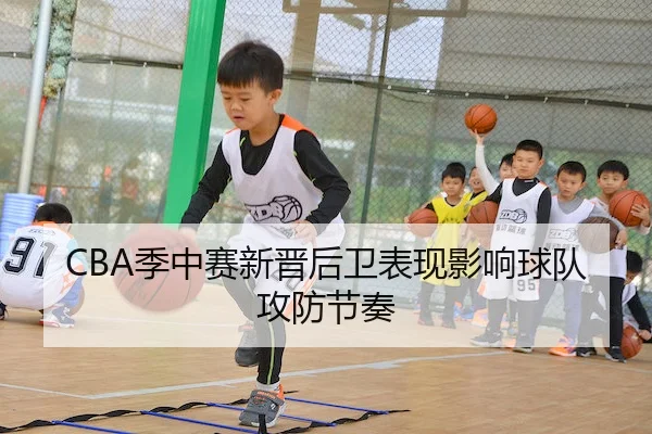 CBA季中赛新晋后卫表现影响球队攻防节奏